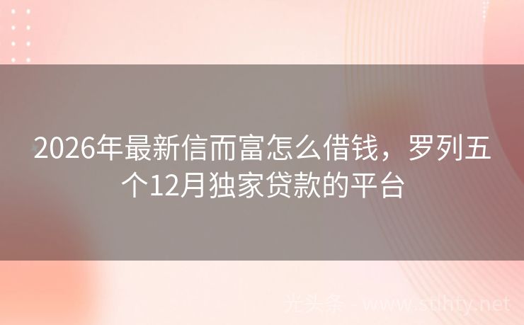2026年最新信而富怎么借钱，罗列五个12月独家贷款的平台