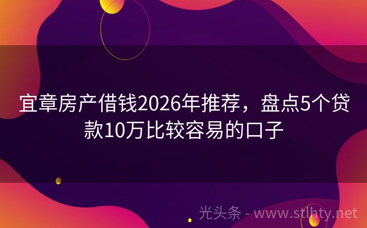 宜章房产借钱2026年推荐，盘点5个贷款10万比较容易的口子