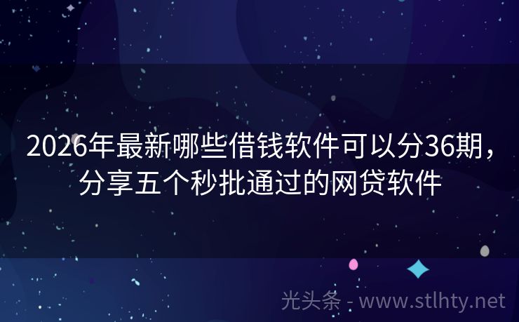 2026年最新哪些借钱软件可以分36期，分享五个秒批通过的网贷软件