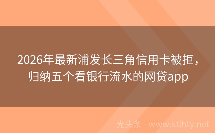 2026年最新浦发长三角信用卡被拒，归纳五个看银行流水的网贷app