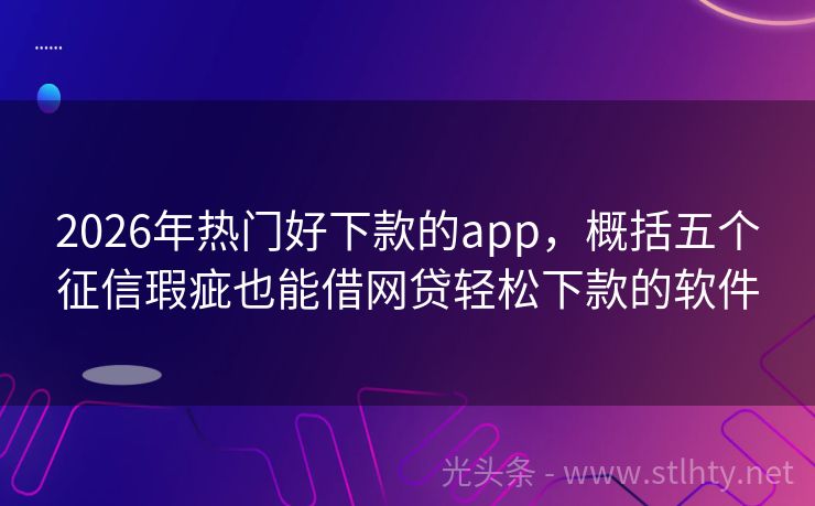 2026年热门好下款的app，概括五个征信瑕疵也能借网贷轻松下款的软件