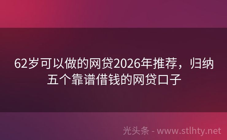 62岁可以做的网贷2026年推荐，归纳五个靠谱借钱的网贷口子