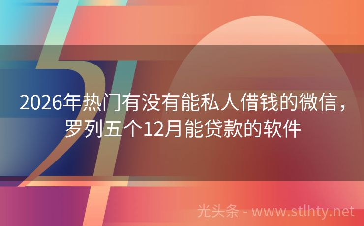 2026年热门有没有能私人借钱的微信，罗列五个12月能贷款的软件