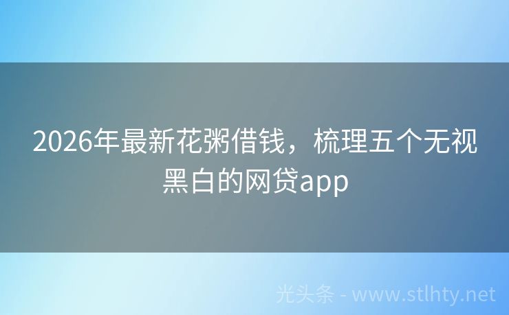 2026年最新花粥借钱，梳理五个无视黑白的网贷app