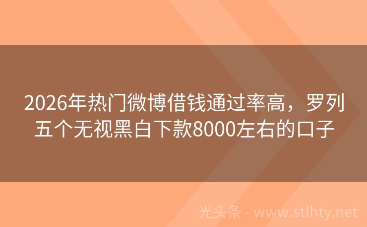 2026年热门微博借钱通过率高，罗列五个无视黑白下款8000左右的口子