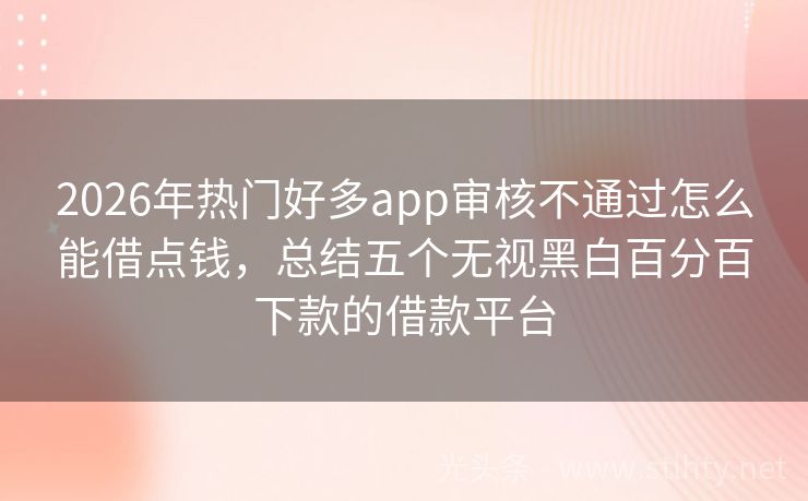 2026年热门好多app审核不通过怎么能借点钱，总结五个无视黑白百分百下款的借款平台