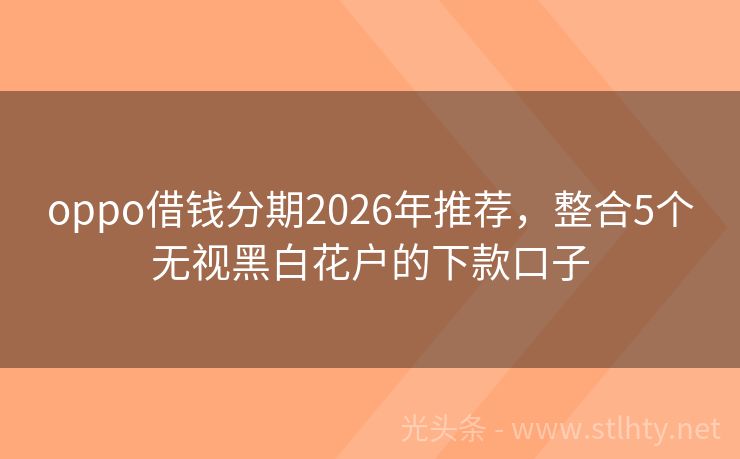 oppo借钱分期2026年推荐，整合5个无视黑白花户的下款口子