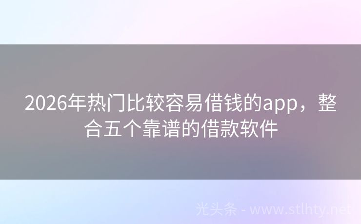 2026年热门比较容易借钱的app，整合五个靠谱的借款软件