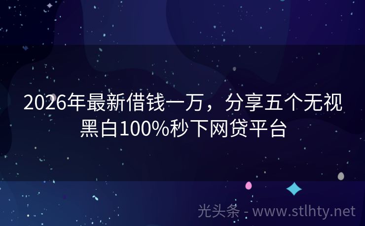 2026年最新借钱一万，分享五个无视黑白100%秒下网贷平台