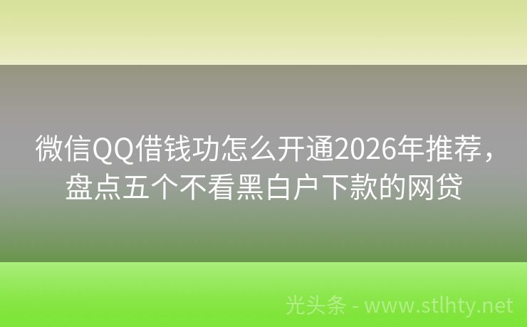 微信QQ借钱功怎么开通2026年推荐，盘点五个不看黑白户下款的网贷
