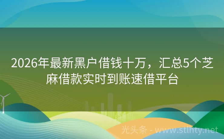 2026年最新黑户借钱十万，汇总5个芝麻借款实时到账速借平台