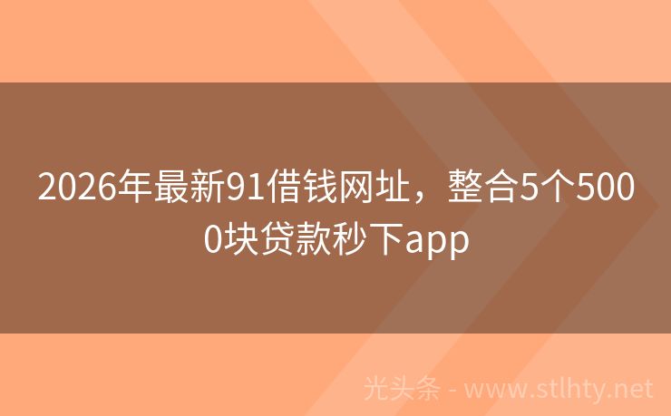 2026年最新91借钱网址，整合5个5000块贷款秒下app