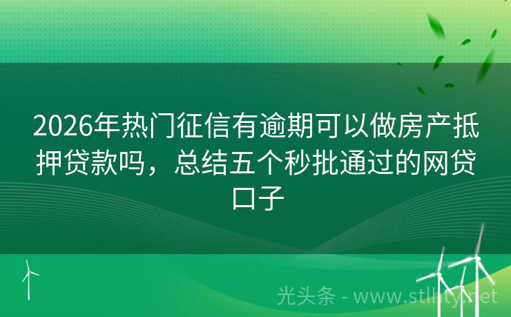 2026年热门征信有逾期可以做房产抵押贷款吗，总结五个秒批通过的网贷口子