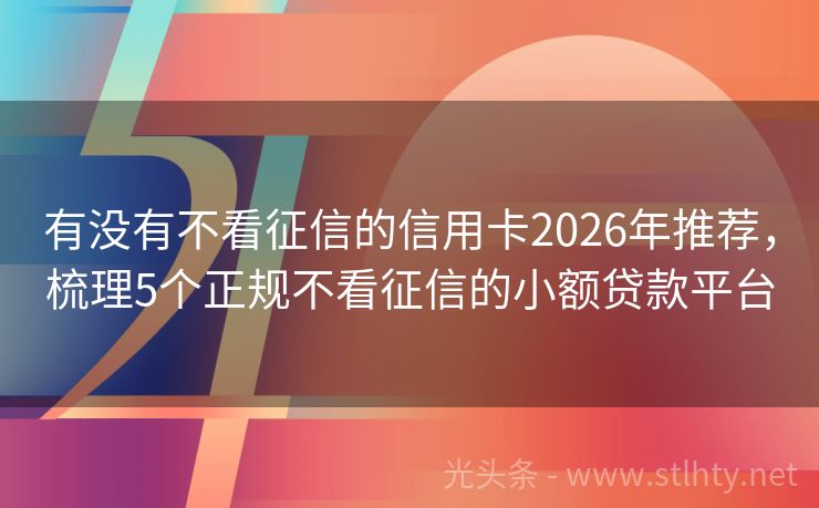 有没有不看征信的信用卡2026年推荐，梳理5个正规不看征信的小额贷款平台