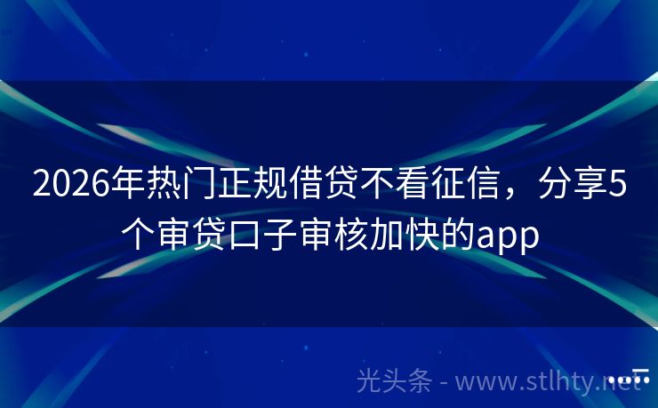2026年热门正规借贷不看征信，分享5个审贷口子审核加快的app