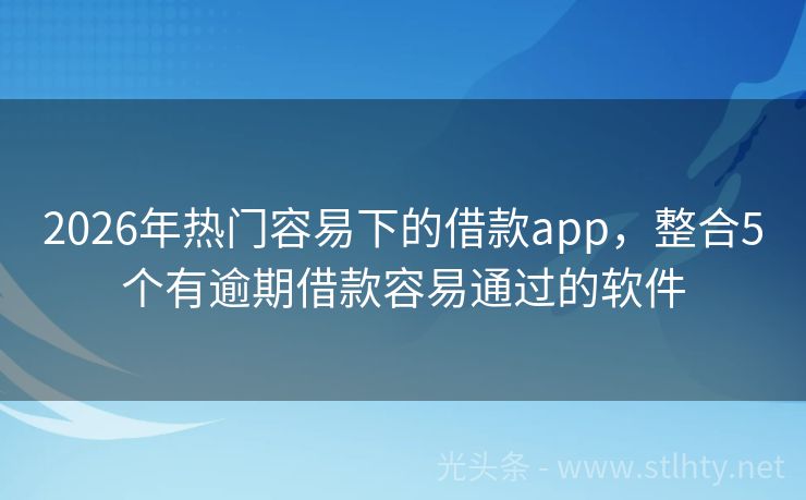 2026年热门容易下的借款app，整合5个有逾期借款容易通过的软件
