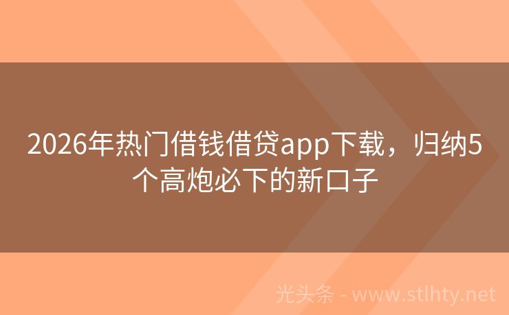 2026年热门借钱借贷app下载，归纳5个高炮必下的新口子