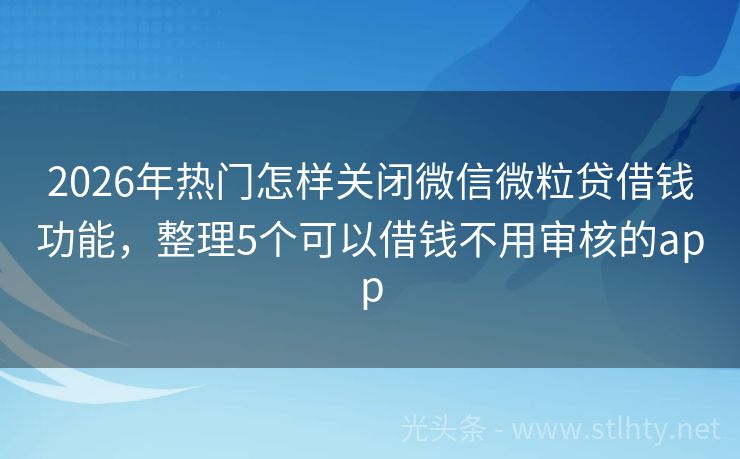 2026年热门怎样关闭微信微粒贷借钱功能，整理5个可以借钱不用审核的app