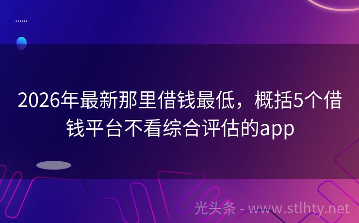 2026年最新那里借钱最低，概括5个借钱平台不看综合评估的app