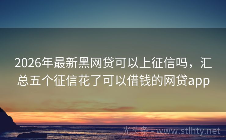 2026年最新黑网贷可以上征信吗，汇总五个征信花了可以借钱的网贷app