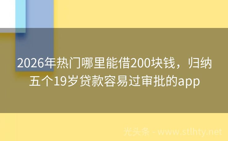 2026年热门哪里能借200块钱，归纳五个19岁贷款容易过审批的app