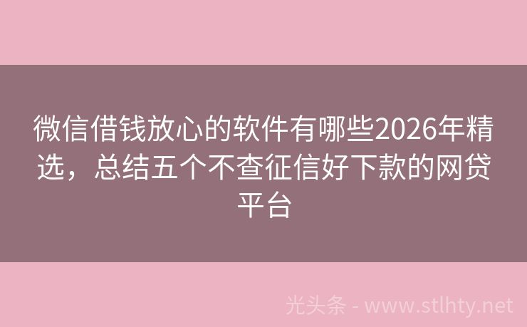 微信借钱放心的软件有哪些2026年精选，总结五个不查征信好下款的网贷平台