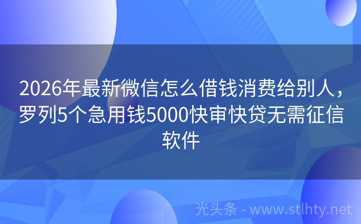 2026年最新微信怎么借钱消费给别人，罗列5个急用钱5000快审快贷无需征信软件