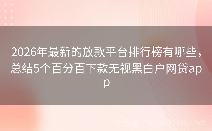2026年最新的放款平台排行榜有哪些，总结5个百分百下款无视黑白户网贷app