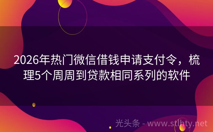2026年热门微信借钱申请支付令，梳理5个周周到贷款相同系列的软件