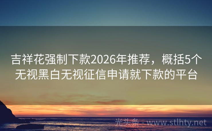 吉祥花强制下款2026年推荐，概括5个无视黑白无视征信申请就下款的平台