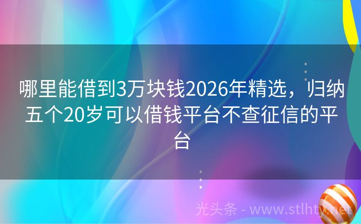 哪里能借到3万块钱2026年精选，归纳五个20岁可以借钱平台不查征信的平台