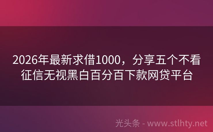 2026年最新求借1000，分享五个不看征信无视黑白百分百下款网贷平台