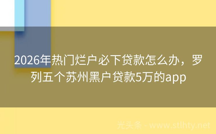 2026年热门烂户必下贷款怎么办，罗列五个苏州黑户贷款5万的app