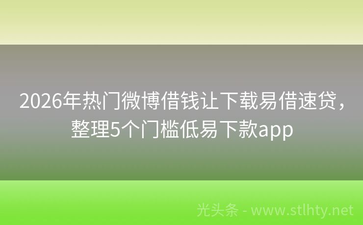 2026年热门微博借钱让下载易借速贷，整理5个门槛低易下款app
