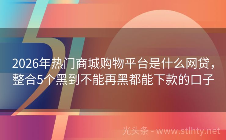 2026年热门商城购物平台是什么网贷，整合5个黑到不能再黑都能下款的口子
