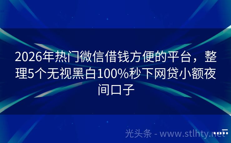 2026年热门微信借钱方便的平台，整理5个无视黑白100%秒下网贷小额夜间口子