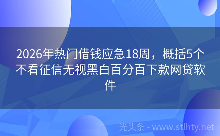 2026年热门借钱应急18周，概括5个不看征信无视黑白百分百下款网贷软件