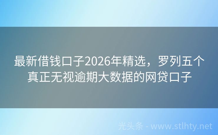 最新借钱口子2026年精选，罗列五个真正无视逾期大数据的网贷口子