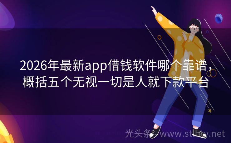 2026年最新app借钱软件哪个靠谱，概括五个无视一切是人就下款平台