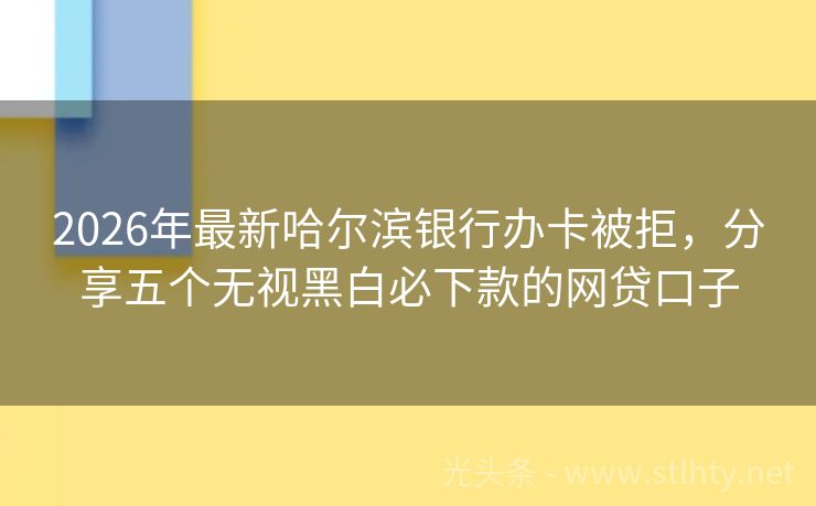 2026年最新哈尔滨银行办卡被拒，分享五个无视黑白必下款的网贷口子