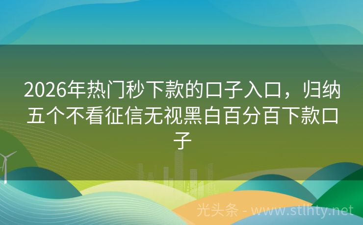2026年热门秒下款的口子入口，归纳五个不看征信无视黑白百分百下款口子