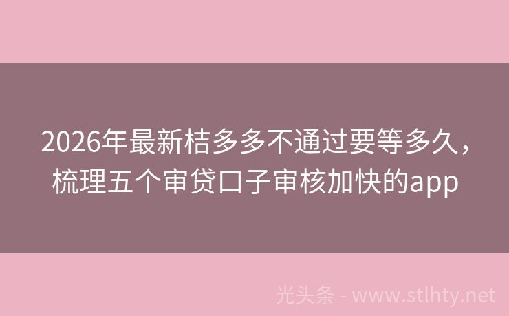 2026年最新桔多多不通过要等多久，梳理五个审贷口子审核加快的app