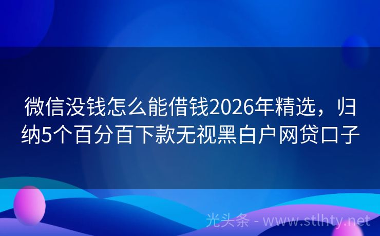 微信没钱怎么能借钱2026年精选，归纳5个百分百下款无视黑白户网贷口子