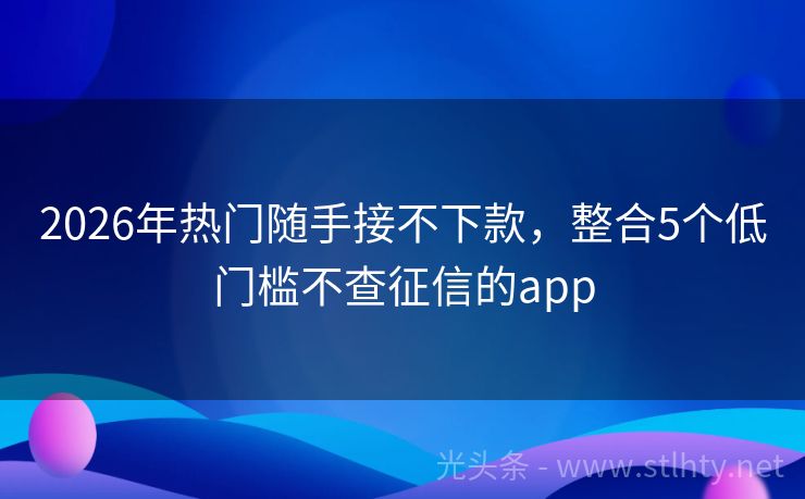 2026年热门随手接不下款，整合5个低门槛不查征信的app