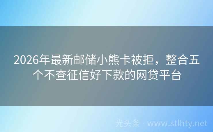 2026年最新邮储小熊卡被拒，整合五个不查征信好下款的网贷平台