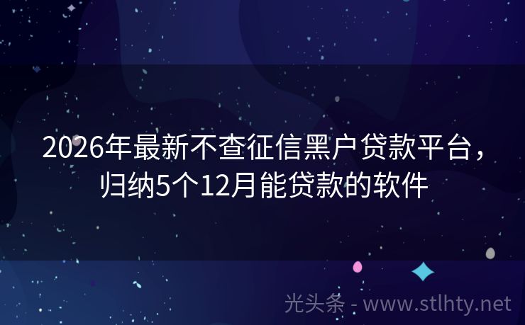 2026年最新不查征信黑户贷款平台，归纳5个12月能贷款的软件