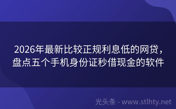 2026年最新比较正规利息低的网贷，盘点五个手机身份证秒借现金的软件