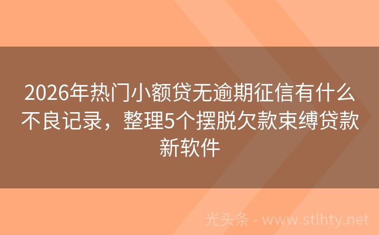 2026年热门小额贷无逾期征信有什么不良记录,整理5个摆脱欠款束缚贷款新软件