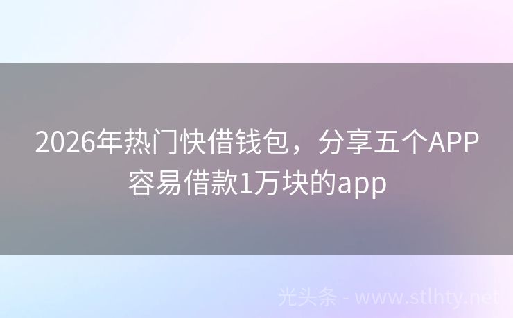 2026年热门快借钱包，分享五个APP容易借款1万块的app