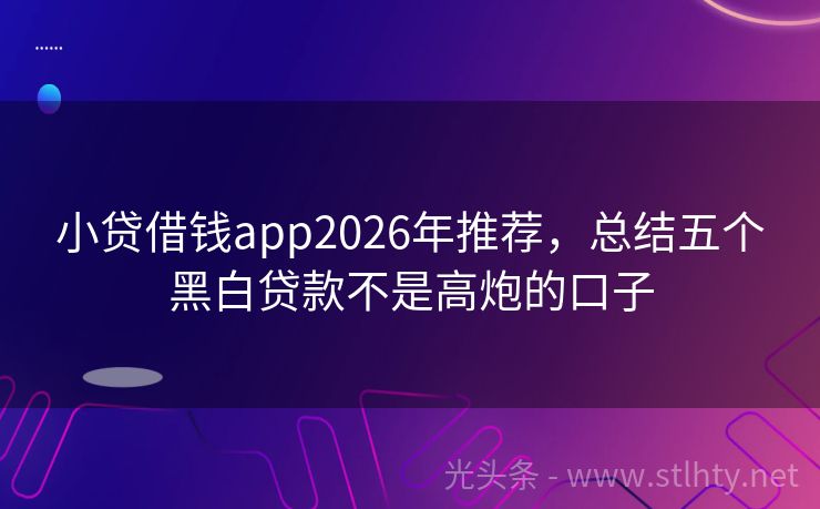 小贷借钱app2026年推荐，总结五个黑白贷款不是高炮的口子